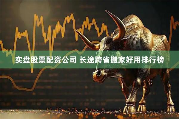 实盘股票配资公司 长途跨省搬家好用排行榜