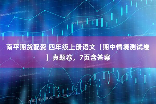 南平期货配资 四年级上册语文【期中情境测试卷】真题卷，7页含答案