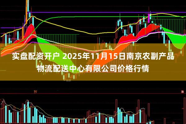 实盘配资开户 2025年11月15日南京农副产品物流配送中心有限公司价格行情