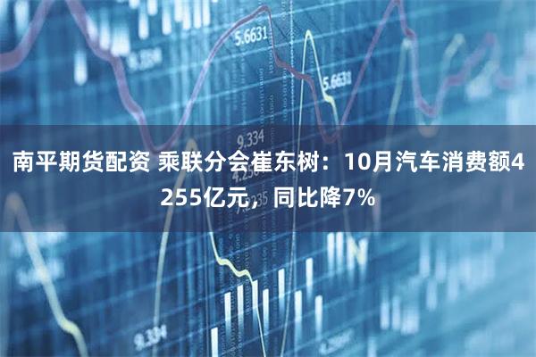 南平期货配资 乘联分会崔东树：10月汽车消费额4255亿元，同比降7%