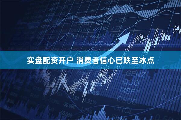 实盘配资开户 消费者信心已跌至冰点