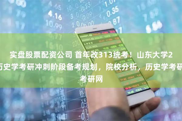 实盘股票配资公司 首年改313统考！山东大学26历史学考研冲刺阶段备考规划，院校分析，历史学考研网