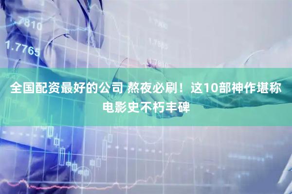 全国配资最好的公司 熬夜必刷！这10部神作堪称电影史不朽丰碑