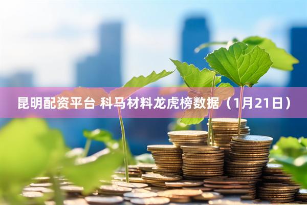 昆明配资平台 科马材料龙虎榜数据（1月21日）