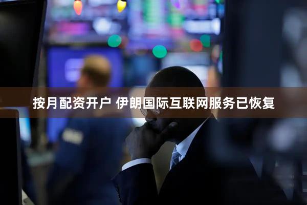 按月配资开户 伊朗国际互联网服务已恢复