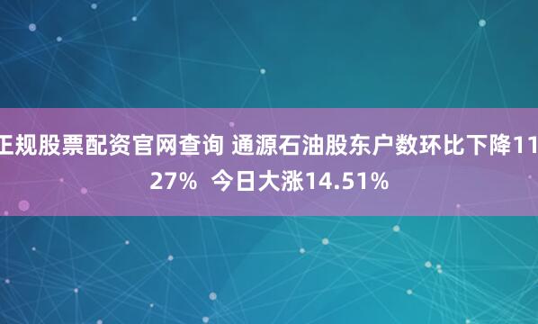 正规股票配资官网查询 通源石油股东户数环比下降11.27% 今日大涨14.51%
