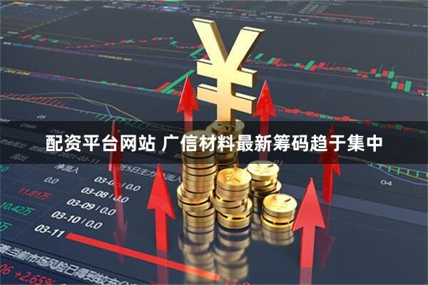 配资平台网站 广信材料最新筹码趋于集中