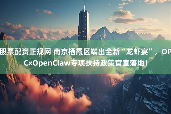 股票配资正规网 南京栖霞区端出全新“龙虾宴”，OPC×OpenClaw专项扶持政策官宣落地！