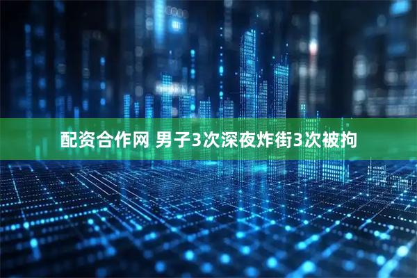 配资合作网 男子3次深夜炸街3次被拘